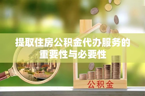 洞口提取住房公积金代办服务的重要性与必要性