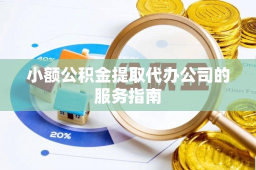洞口小额公积金提取代办公司的服务指南