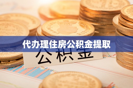 洞口代办理住房公积金提取
