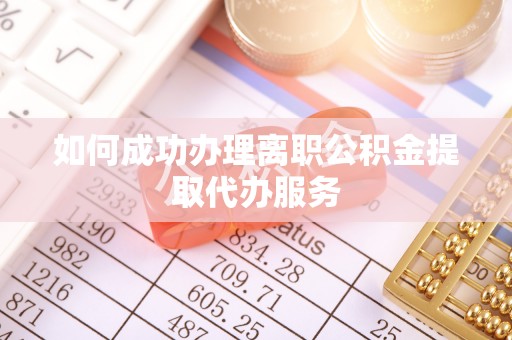 洞口如何成功办理离职公积金提取代办服务