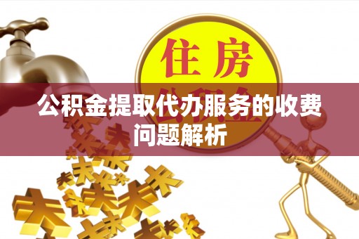 洞口公积金提取代办服务的收费问题解析