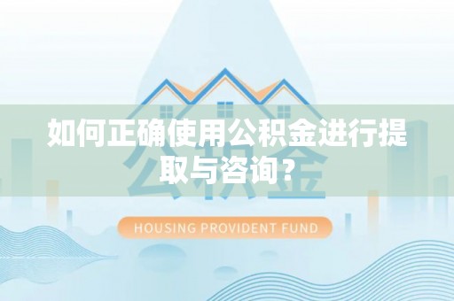 洞口如何正确使用公积金进行提取与咨询？
