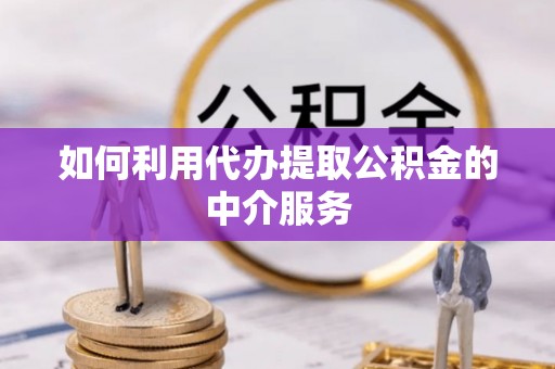 洞口如何利用代办提取公积金的中介服务