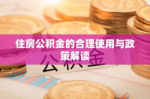 洞口住房公积金的合理使用与政策解读
