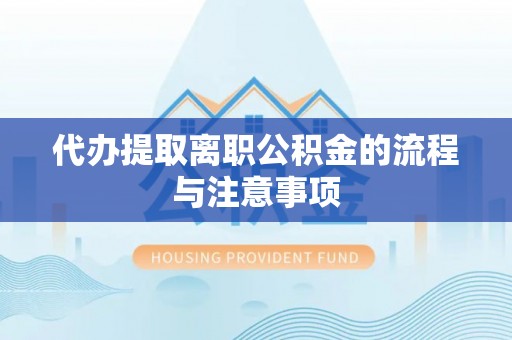洞口代办提取离职公积金的流程与注意事项