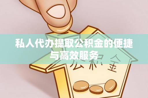 洞口私人代办提取公积金的便捷与高效服务