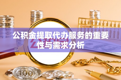 洞口公积金提取代办服务的重要性与需求分析