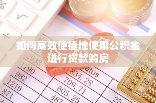 洞口如何高效便捷地使用公积金进行贷款购房