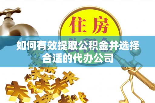洞口如何有效提取公积金并选择合适的代办公司