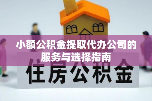 洞口小额公积金提取代办公司的服务与选择指南