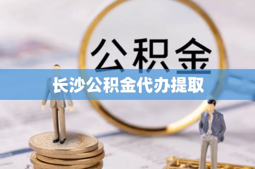 洞口长沙公积金代办提取