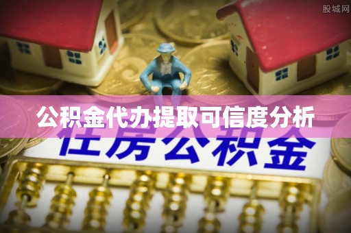 洞口公积金代办提取可信度分析