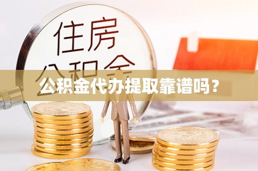 洞口公积金代办提取靠谱吗？