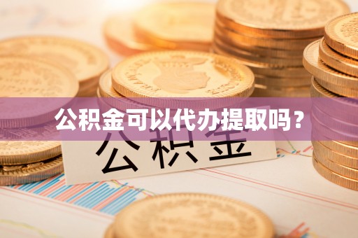 洞口公积金可以代办提取吗？