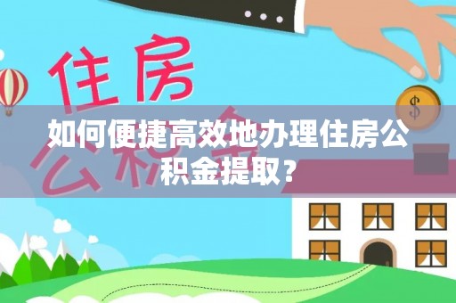 洞口如何便捷高效地办理住房公积金提取？