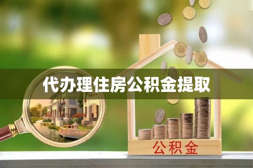 洞口代办理住房公积金提取