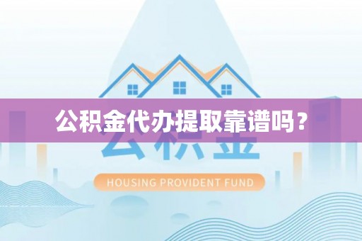 洞口公积金代办提取靠谱吗？