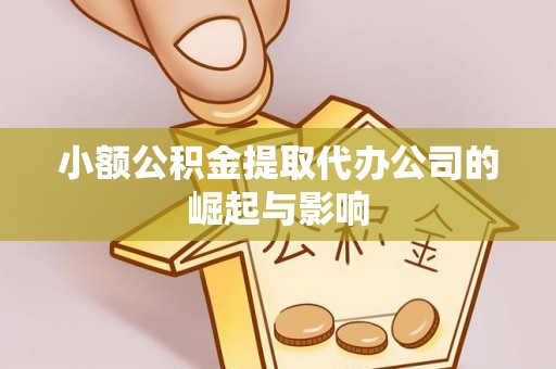 洞口小额公积金提取代办公司的崛起与影响