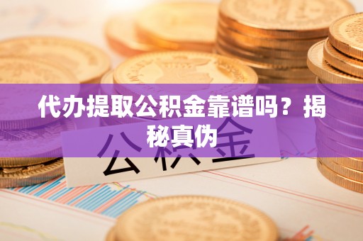 洞口代办提取公积金靠谱吗？揭秘真伪