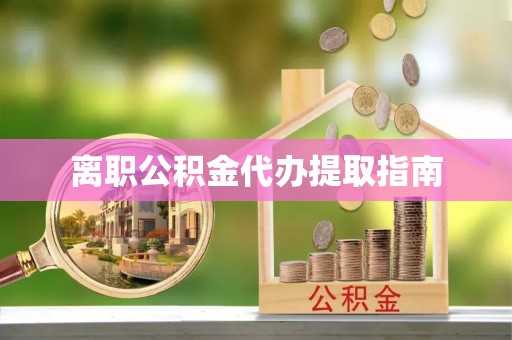 洞口离职公积金代办提取指南