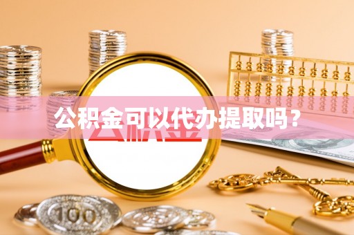 洞口公积金可以代办提取吗？