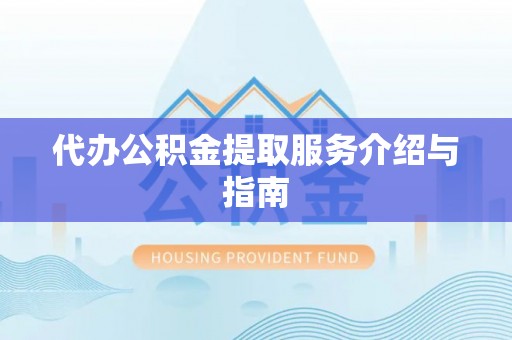 洞口代办公积金提取服务介绍与指南