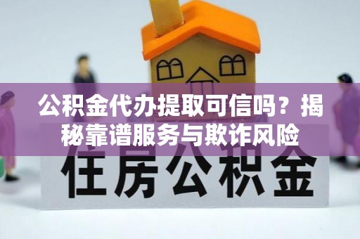 洞口公积金代办提取可信吗？揭秘靠谱服务与欺诈风险